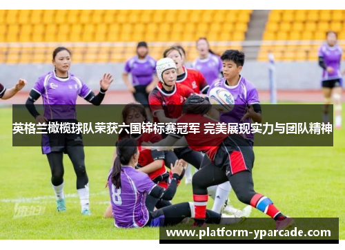 英格兰橄榄球队荣获六国锦标赛冠军 完美展现实力与团队精神