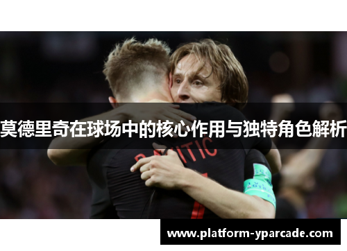 莫德里奇在球场中的核心作用与独特角色解析