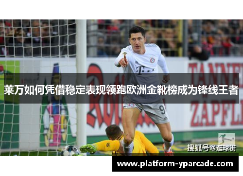 莱万如何凭借稳定表现领跑欧洲金靴榜成为锋线王者