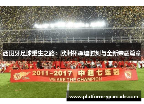 西班牙足球重生之路:欧洲杯辉煌时刻与全新荣耀篇章 西班牙足球重生之路:欧洲杯辉煌时刻与全新荣耀篇章
