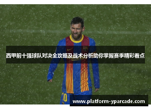 西甲前十强球队对决全攻略及战术分析助你掌握赛季精彩看点 西甲前十强球队对决全攻略及战术分析助你掌握赛季精彩看点