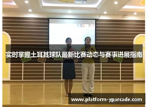 实时掌握土耳其球队最新比赛动态与赛事进展指南