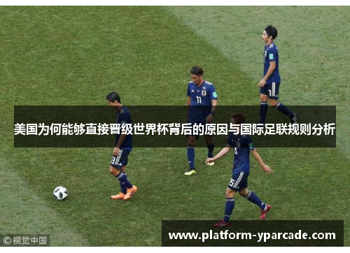 美国为何能够直接晋级世界杯背后的原因与国际足联规则分析