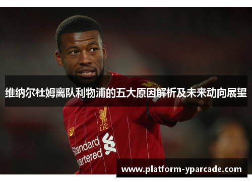 维纳尔杜姆离队利物浦的五大原因解析及未来动向展望