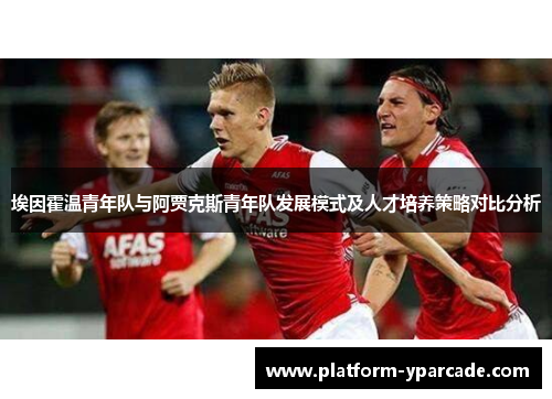 埃因霍温青年队与阿贾克斯青年队发展模式及人才培养策略对比分析