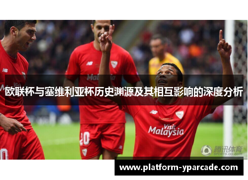 欧联杯与塞维利亚杯历史渊源及其相互影响的深度分析 欧联杯与塞维利亚杯历史渊源及其相互影响的深度分析