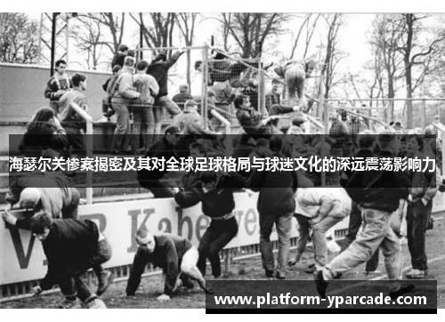 海瑟尔关惨案揭密及其对全球足球格局与球迷文化的深远震荡影响力