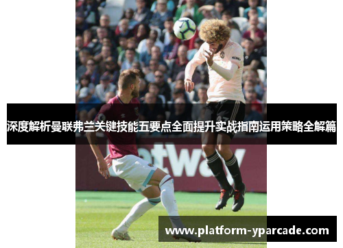 深度解析曼联弗兰关键技能五要点全面提升实战指南运用策略全解篇 深度解析曼联弗兰关键技能五要点全面提升实战指南运用策略全解篇