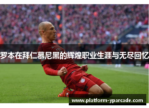 罗本在拜仁慕尼黑的辉煌职业生涯与无尽回忆 罗本在拜仁慕尼黑的辉煌职业生涯与无尽回忆