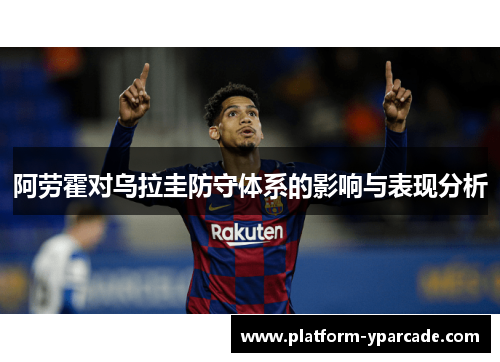 阿劳霍对乌拉圭防守体系的影响与表现分析