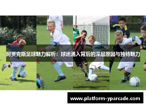 阿贾克斯足球魅力解析：球迷涌入背后的深层原因与独特魅力