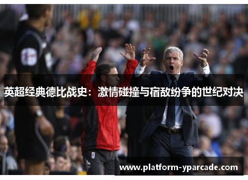 英超经典德比战史：激情碰撞与宿敌纷争的世纪对决