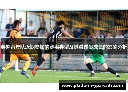 英超青年队近期参加的赛事类型及其对球员成长的影响分析