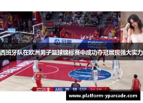 西班牙队在欧洲男子篮球锦标赛中成功夺冠展现强大实力