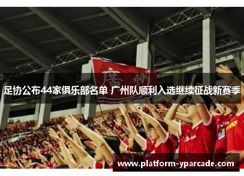 足协公布44家俱乐部名单 广州队顺利入选继续征战新赛季