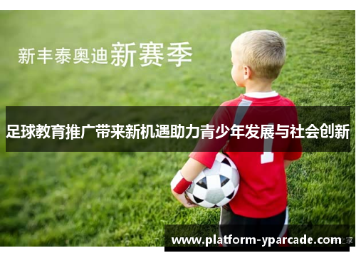 足球教育推广带来新机遇助力青少年发展与社会创新