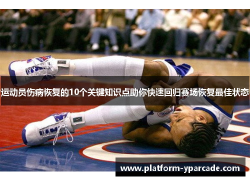 运动员伤病恢复的10个关键知识点助你快速回归赛场恢复最佳状态 运动员伤病恢复的10个关键知识点助你快速回归赛场恢复最佳状态