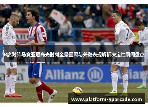 B席对阵马竞亚冠高光时刻全景回顾与关键表现解析决定性瞬间盘点 B席对阵马竞亚冠高光时刻全景回顾与关键表现解析决定性瞬间盘点