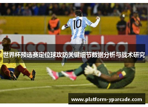 世界杯预选赛定位球攻防关键细节数据分析与战术研究 世界杯预选赛定位球攻防关键细节数据分析与战术研究