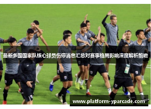 最新多国国家队核心球员伤停消息汇总对赛事格局影响深度解析前瞻 最新多国国家队核心球员伤停消息汇总对赛事格局影响深度解析前瞻