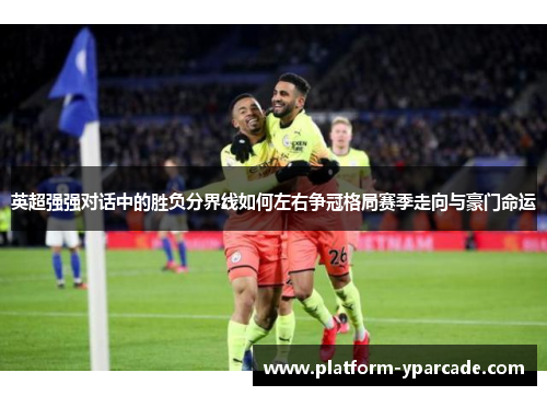 英超强强对话中的胜负分界线如何左右争冠格局赛季走向与豪门命运