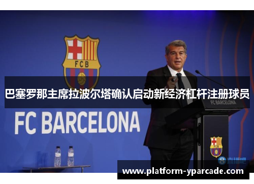 巴塞罗那主席拉波尔塔确认启动新经济杠杆注册球员 巴塞罗那主席拉波尔塔确认启动新经济杠杆注册球员