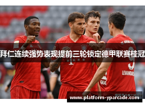拜仁连续强势表现提前三轮锁定德甲联赛桂冠 拜仁连续强势表现提前三轮锁定德甲联赛桂冠