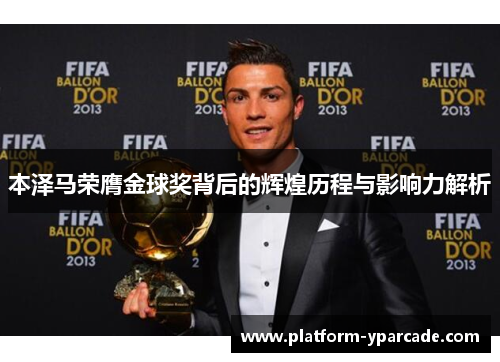 本泽马荣膺金球奖背后的辉煌历程与影响力解析 本泽马荣膺金球奖背后的辉煌历程与影响力解析