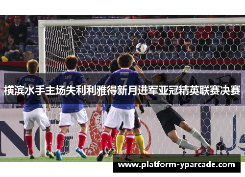 横滨水手主场失利利雅得新月进军亚冠精英联赛决赛 横滨水手主场失利利雅得新月进军亚冠精英联赛决赛