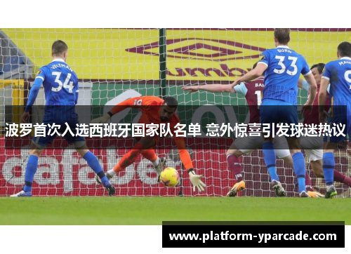 波罗首次入选西班牙国家队名单 意外惊喜引发球迷热议 波罗首次入选西班牙国家队名单 意外惊喜引发球迷热议