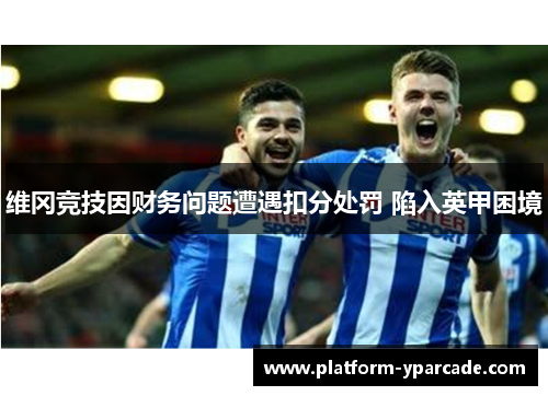 维冈竞技因财务问题遭遇扣分处罚 陷入英甲困境
