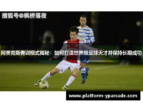 阿贾克斯青训模式揭秘：如何打造世界级足球天才并保持长期成功