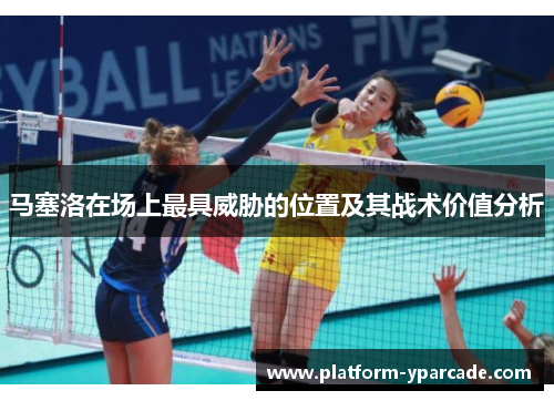 马塞洛在场上最具威胁的位置及其战术价值分析