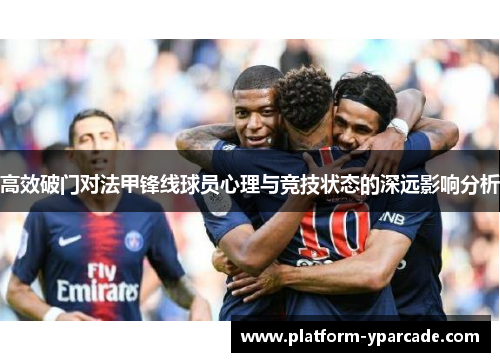 高效破门对法甲锋线球员心理与竞技状态的深远影响分析