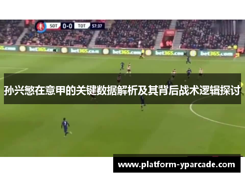 孙兴慜在意甲的关键数据解析及其背后战术逻辑探讨
