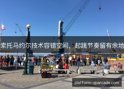 索托马约尔技术容错空间,起跳节奏留有余地 索托马约尔技术容错空间,起跳节奏留有余地
