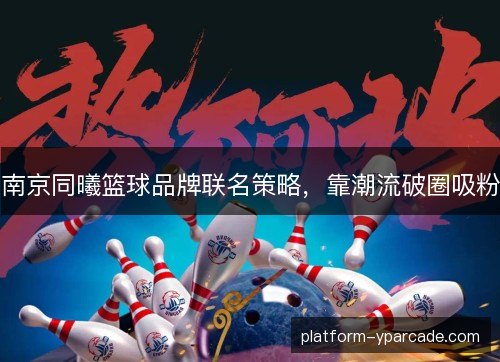 南京同曦篮球品牌联名策略,靠潮流破圈吸粉 南京同曦篮球品牌联名策略,靠潮流破圈吸粉